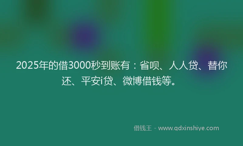 2025年的借3000秒到账有：省呗、人人贷、替你还、平安i贷、微博借钱等。