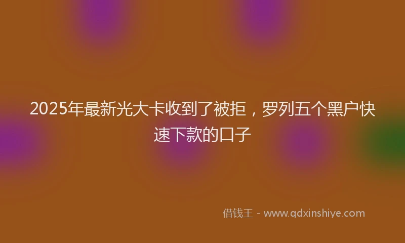 2025年最新光大卡收到了被拒，罗列五个黑户快速下款的口子