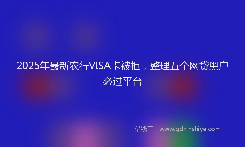 2025年最新农行VISA卡被拒，整理五个网贷黑户必过平台