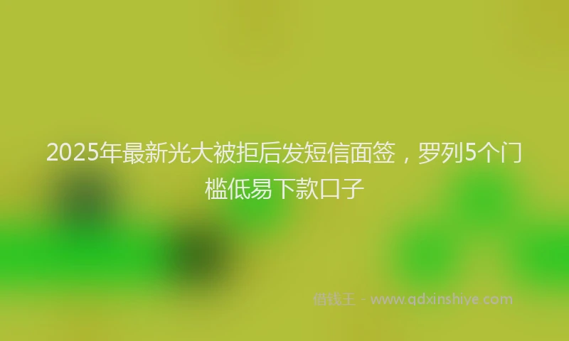 2025年最新光大被拒后发短信面签，罗列5个门槛低易下款口子