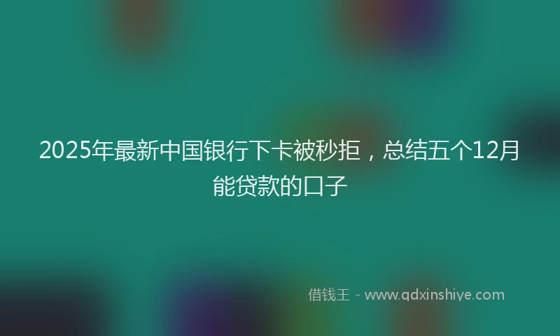 2025年最新中国银行下卡被秒拒，总结五个12月能贷款的口子