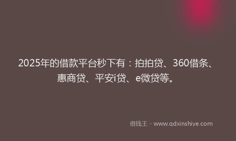 2025年的借款平台秒下有：拍拍贷、360借条、惠商贷、平安i贷、e微贷等。