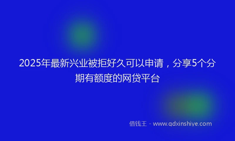 2025年最新兴业被拒好久可以申请，分享5个分期有额度的网贷平台