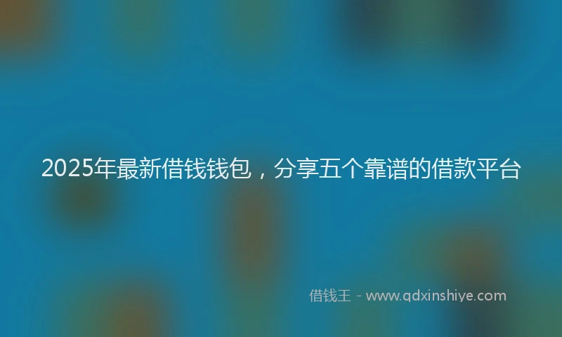 2025年最新借钱钱包，分享五个靠谱的借款平台