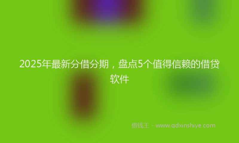 2025年最新分借分期，盘点5个值得信赖的借贷软件