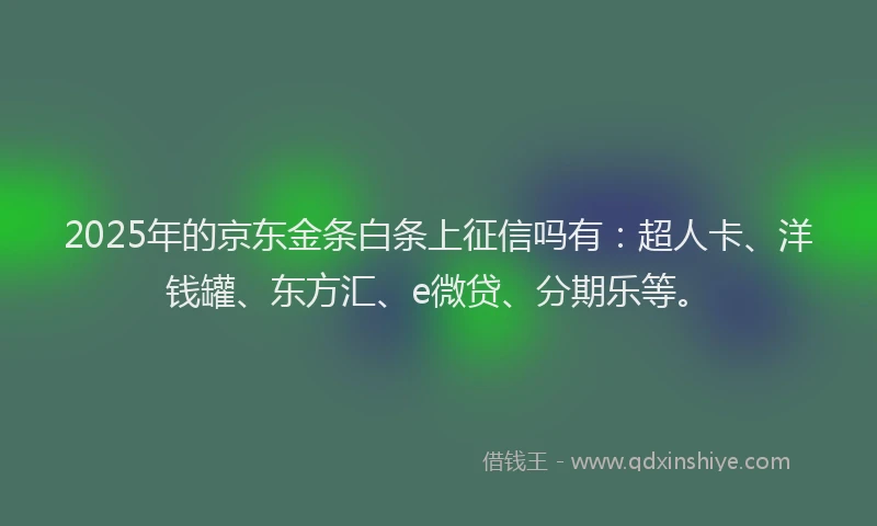 2025年的京东金条白条上征信吗有：超人卡、洋钱罐、东方汇、e微贷、分期乐等。