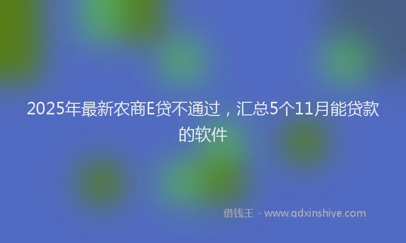 2025年最新农商E贷不通过，汇总5个11月能贷款的软件