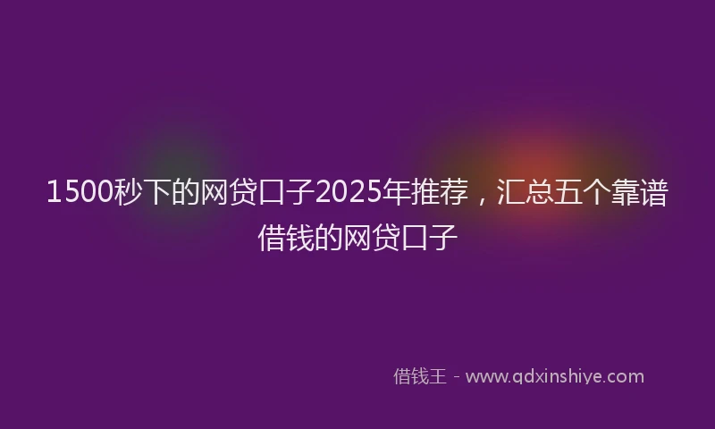 1500秒下的网贷口子2025年推荐，汇总五个靠谱借钱的网贷口子