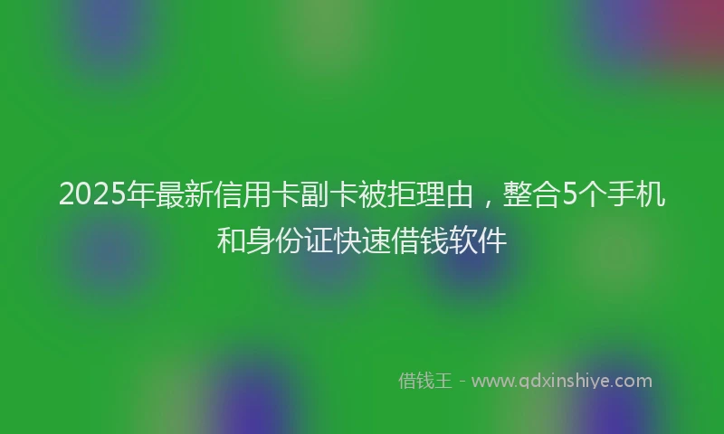 2025年最新信用卡副卡被拒理由，整合5个手机和身份证快速借钱软件