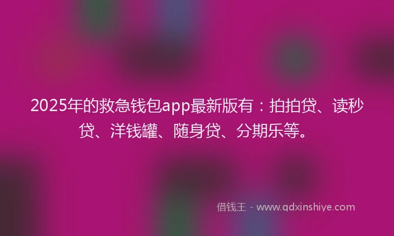 2025年的救急钱包app最新版有：拍拍贷、读秒贷、洋钱罐、随身贷、分期乐等。