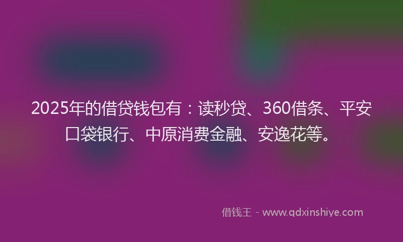 2025年的借贷钱包有：读秒贷、360借条、平安口袋银行、中原消费金融、安逸花等。