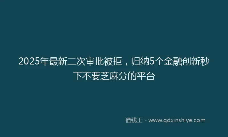 2025年最新二次审批被拒，归纳5个金融创新秒下不要芝麻分的平台