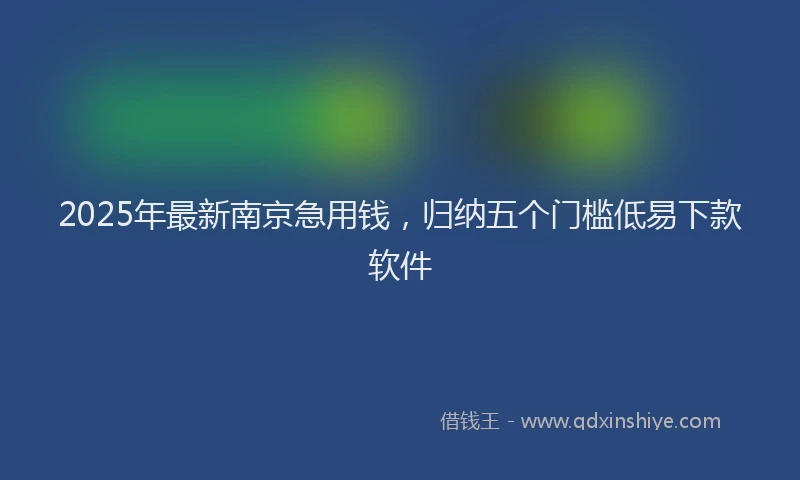 2025年最新南京急用钱，归纳五个门槛低易下款软件
