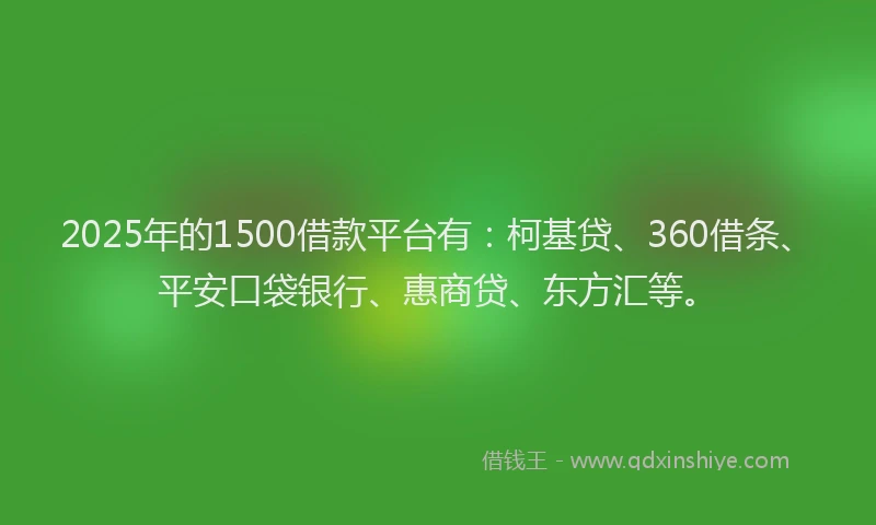 2025年的1500借款平台有：柯基贷、360借条、平安口袋银行、惠商贷、东方汇等。