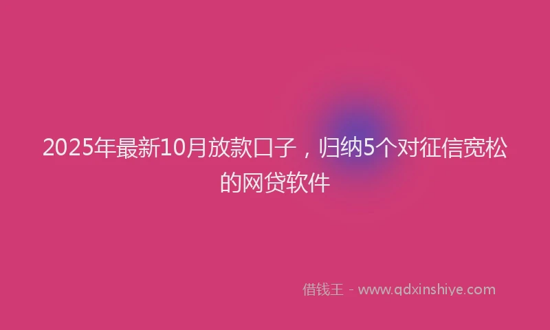 2025年最新10月放款口子，归纳5个对征信宽松的网贷软件