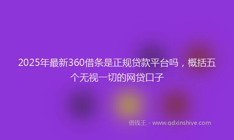 2025年最新360借条是正规贷款平台吗，概括五个无视一切的网贷口子