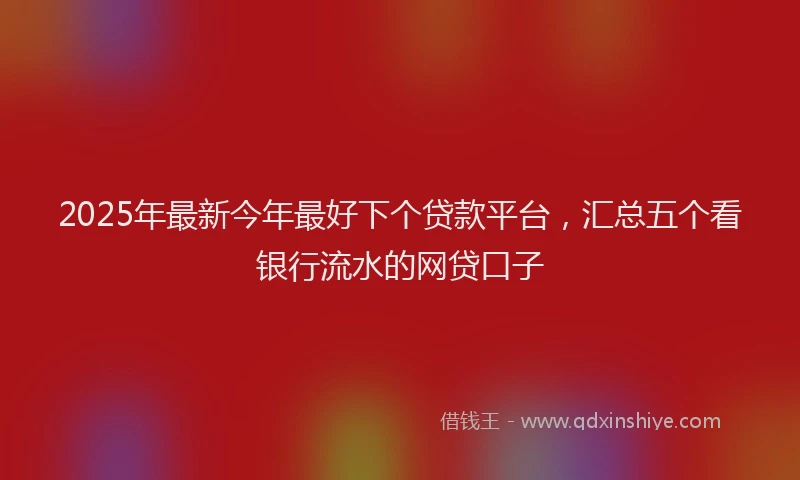 2025年最新今年最好下个贷款平台，汇总五个看银行流水的网贷口子
