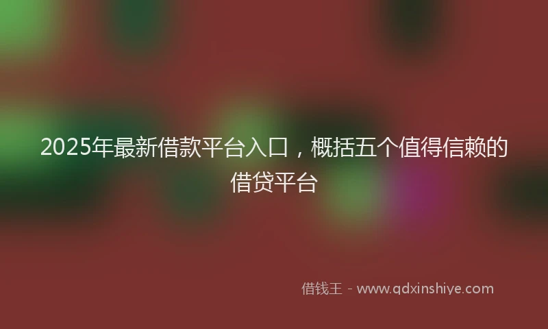 2025年最新借款平台入口，概括五个值得信赖的借贷平台