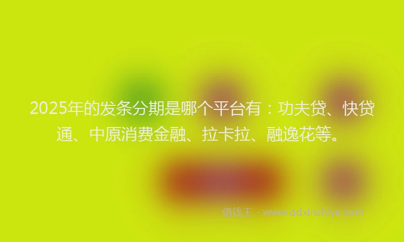2025年的发条分期是哪个平台有：功夫贷、快贷通、中原消费金融、拉卡拉、融逸花等。