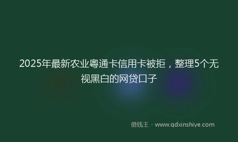 2025年最新农业粤通卡信用卡被拒，整理5个无视黑白的网贷口子