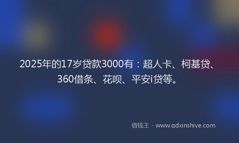 2025年的17岁贷款3000有：超人卡、柯基贷、360借条、花呗、平安i贷等。