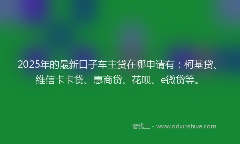 2025年的最新口子车主贷在哪申请有：柯基贷、维信卡卡贷、惠商贷、花呗、e微贷等。