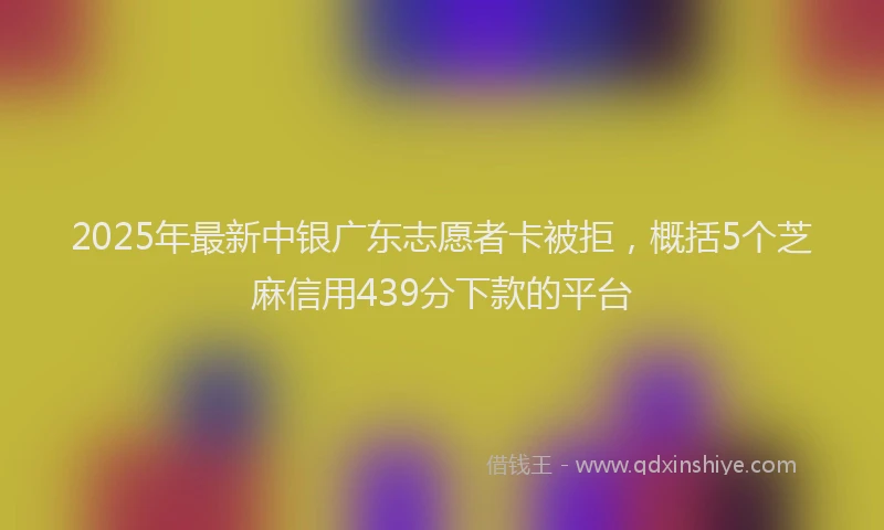 2025年最新中银广东志愿者卡被拒，概括5个芝麻信用439分下款的平台