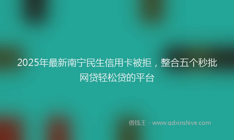 2025年最新南宁民生信用卡被拒，整合五个秒批网贷轻松贷的平台
