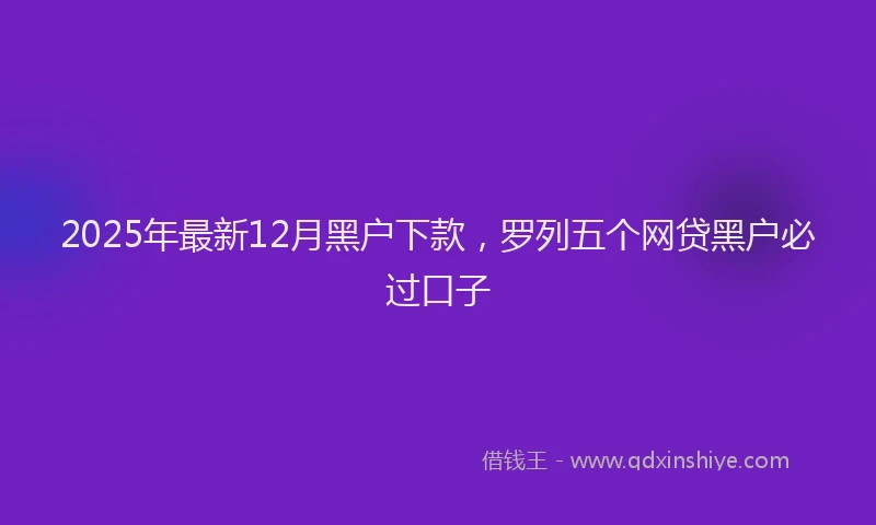 2025年最新12月黑户下款，罗列五个网贷黑户必过口子