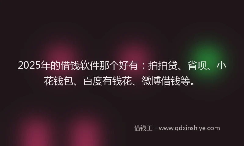 2025年的借钱软件那个好有：拍拍贷、省呗、小花钱包、百度有钱花、微博借钱等。