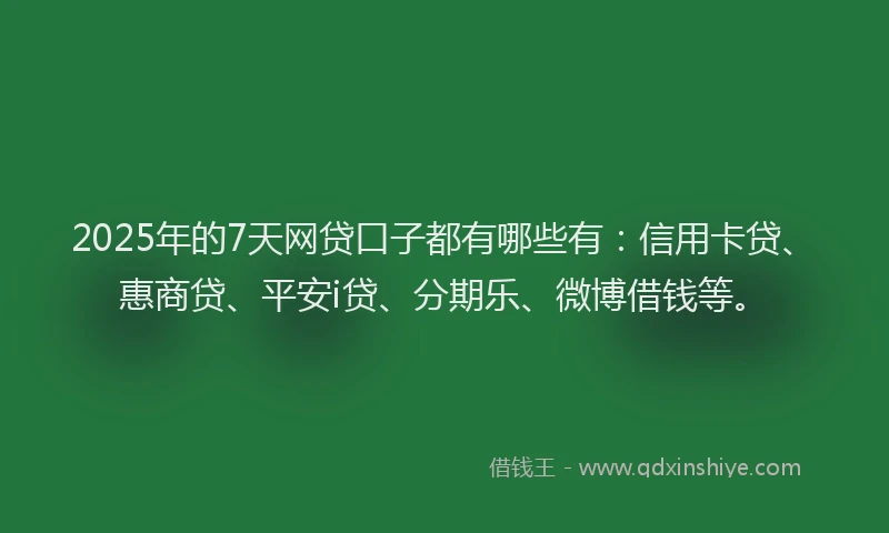 2025年的7天网贷口子都有哪些有：信用卡贷、惠商贷、平安i贷、分期乐、微博借钱等。