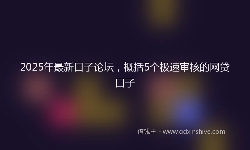 2025年最新口子论坛，概括5个极速审核的网贷口子