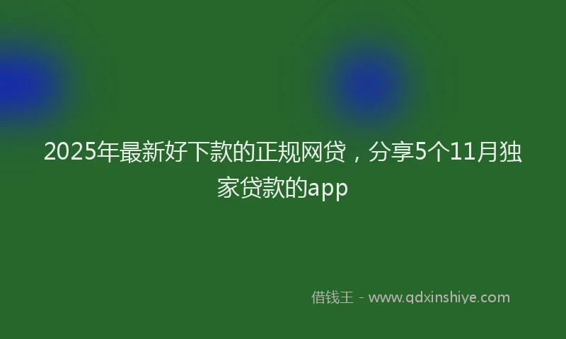 2025年最新好下款的正规网贷，分享5个11月独家贷款的app