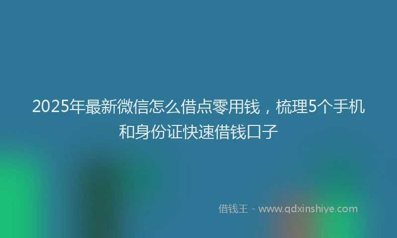 2025年最新微信怎么借点零用钱，梳理5个手机和身份证快速借钱口子