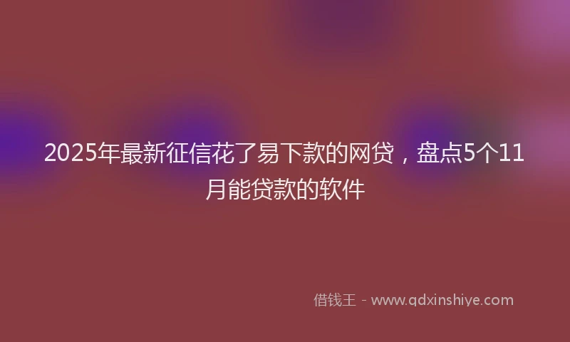 2025年最新征信花了易下款的网贷，盘点5个11月能贷款的软件