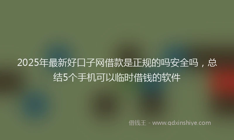 2025年最新好口子网借款是正规的吗安全吗，总结5个手机可以临时借钱的软件
