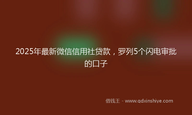 2025年最新微信信用社贷款，罗列5个闪电审批的口子