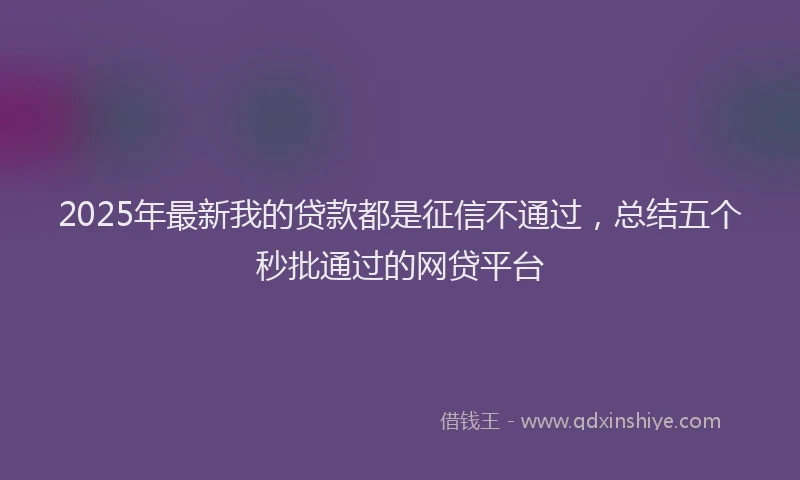 2025年最新我的贷款都是征信不通过，总结五个秒批通过的网贷平台