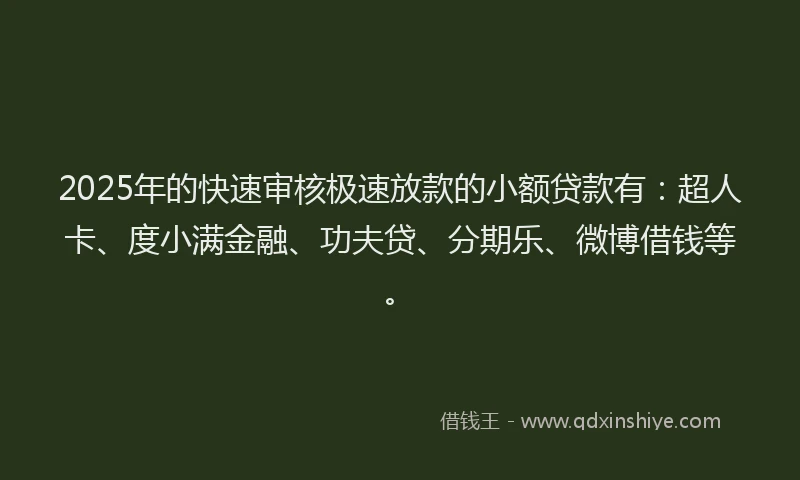2025年的快速审核极速放款的小额贷款有：超人卡、度小满金融、功夫贷、分期乐、微博借钱等。
