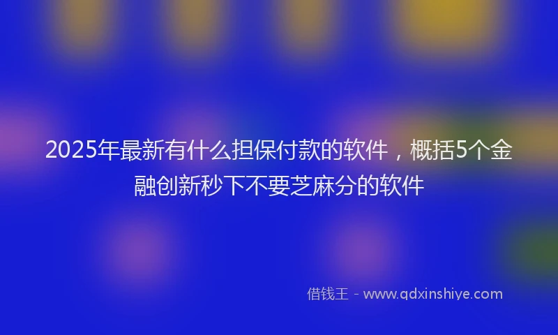 2025年最新有什么担保付款的软件，概括5个金融创新秒下不要芝麻分的软件