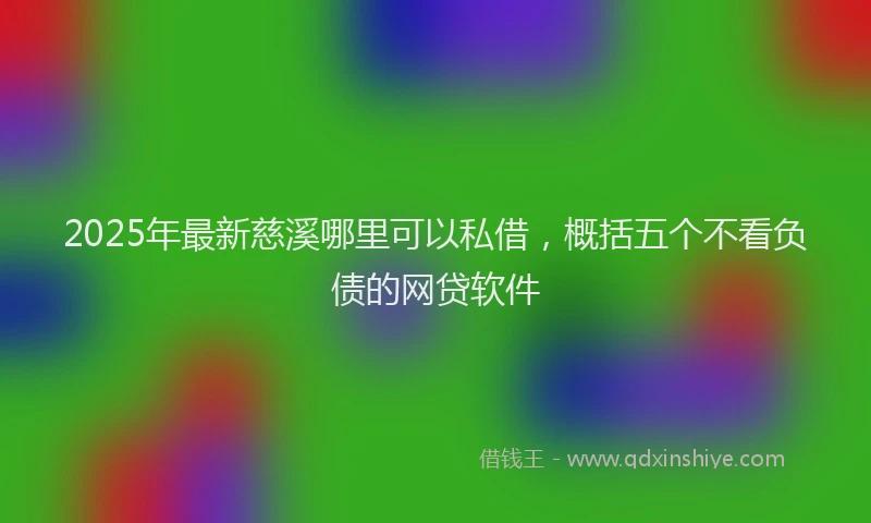 2025年最新慈溪哪里可以私借，概括五个不看负债的网贷软件