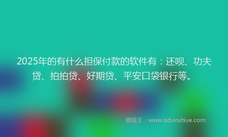 2025年的有什么担保付款的软件有：还呗、功夫贷、拍拍贷、好期贷、平安口袋银行等。