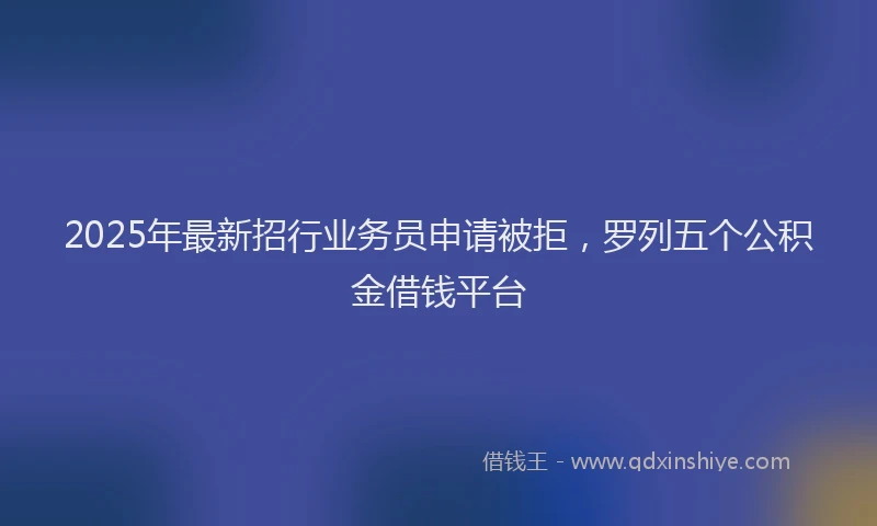 2025年最新招行业务员申请被拒，罗列五个公积金借钱平台