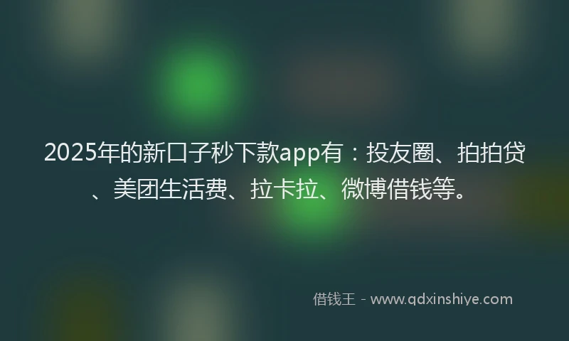 2025年的新口子秒下款app有：投友圈、拍拍贷、美团生活费、拉卡拉、微博借钱等。