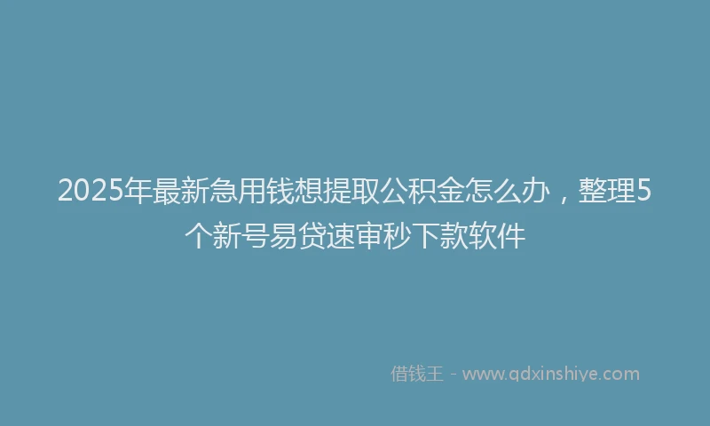 2025年最新急用钱想提取公积金怎么办，整理5个新号易贷速审秒下款软件