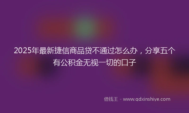 2025年最新捷信商品贷不通过怎么办，分享五个有公积金无视一切的口子