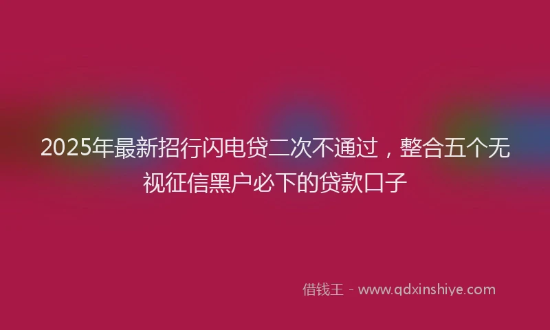2025年最新招行闪电贷二次不通过，整合五个无视征信黑户必下的贷款口子