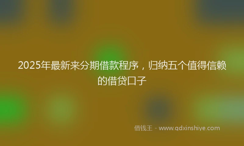 2025年最新来分期借款程序，归纳五个值得信赖的借贷口子
