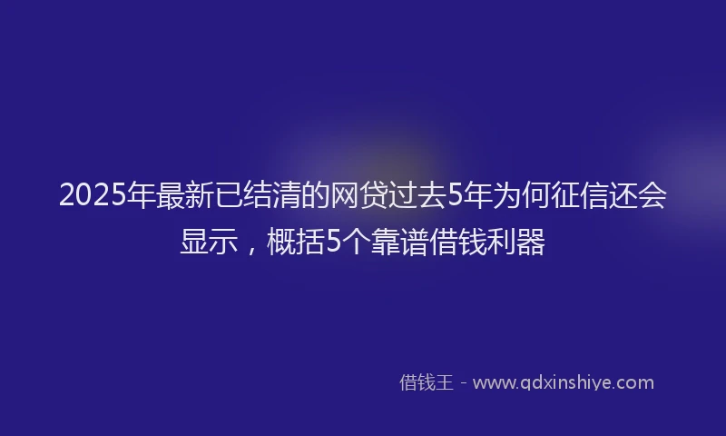 2025年最新已结清的网贷过去5年为何征信还会显示，概括5个靠谱借钱利器