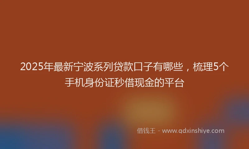 2025年最新宁波系列贷款口子有哪些，梳理5个手机身份证秒借现金的平台
